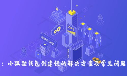 : 小狐狸钱包创建慢的解决方案及常见问题